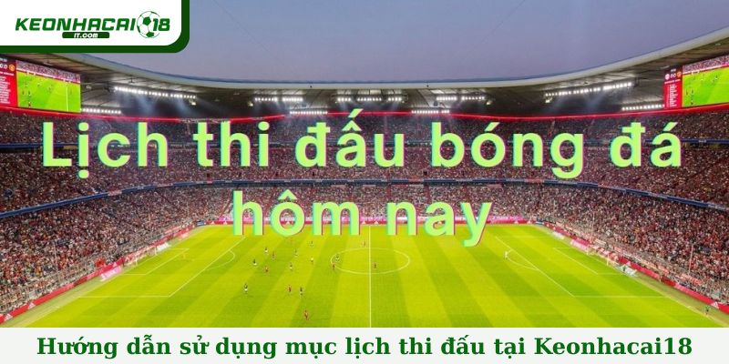 Hướng dẫn sử dụng chuyên mục lịch thi đấu tại Keonhacai18