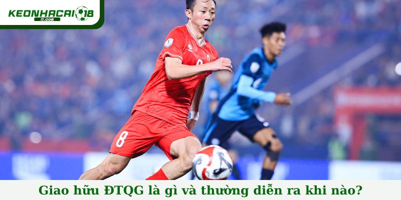 Giao hữu ĐTQG là gì và thường diễn ra khi nào?