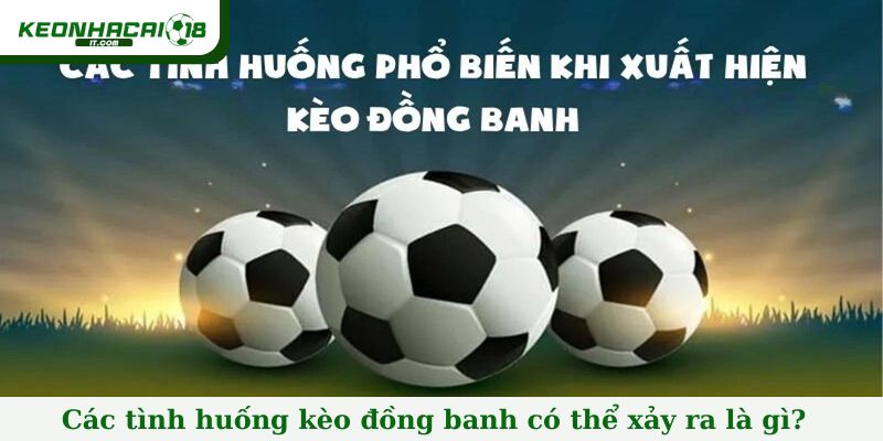 Các tình huống kèo đồng banh có thể xảy ra là gì?