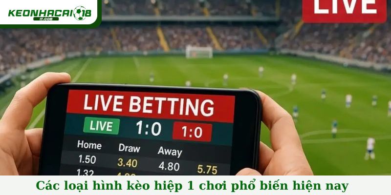 Các loại hình kèo hiệp 1 chơi phổ biến hiện nay